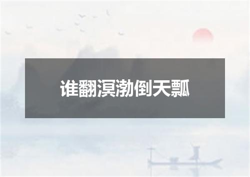 谁翻溟渤倒天瓢