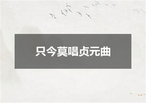 只今莫唱贞元曲