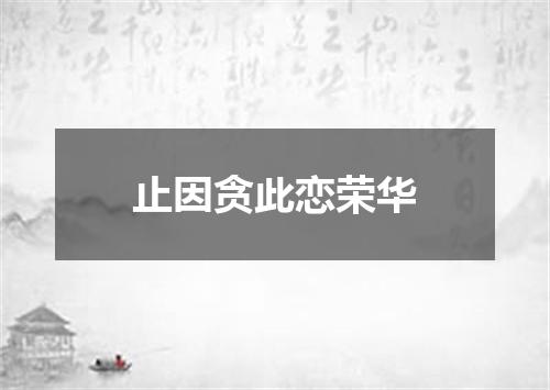 止因贪此恋荣华