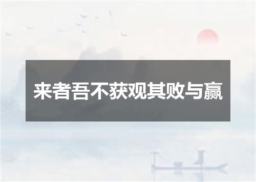 来者吾不获观其败与赢