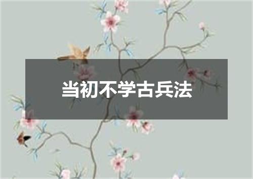 当初不学古兵法