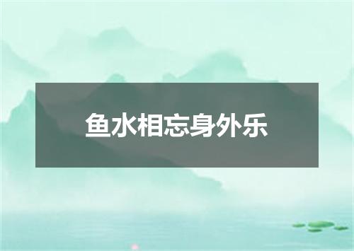 鱼水相忘身外乐