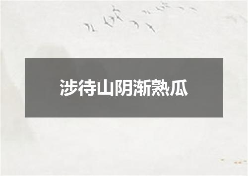 涉待山阴渐熟瓜