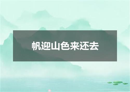 帆迎山色来还去
