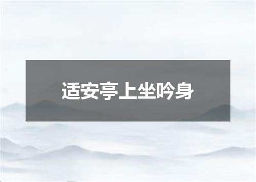适安亭上坐吟身