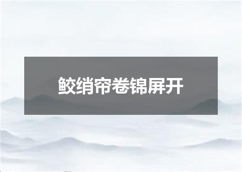 鲛绡帘卷锦屏开