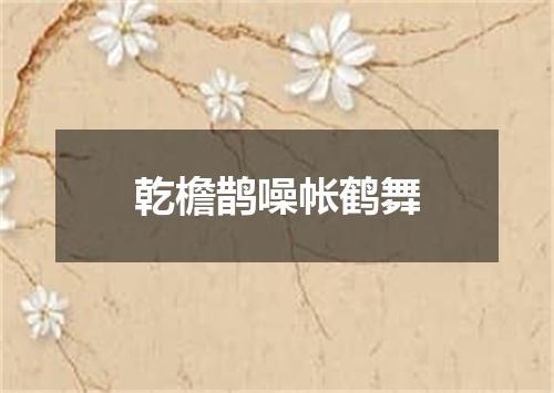 乾檐鹊噪帐鹤舞