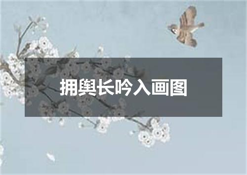 拥舆长吟入画图