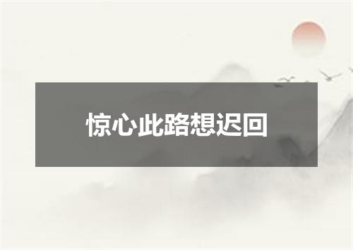 惊心此路想迟回
