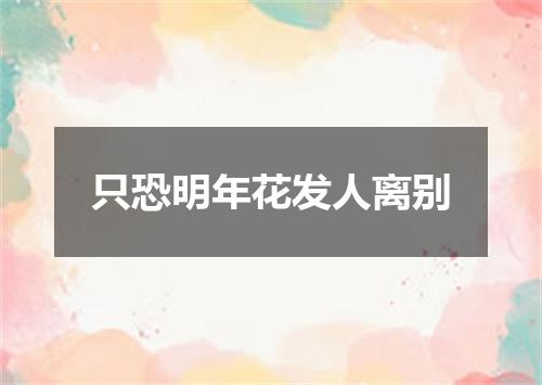 只恐明年花发人离别