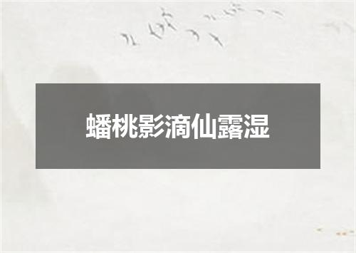 蟠桃影滴仙露湿