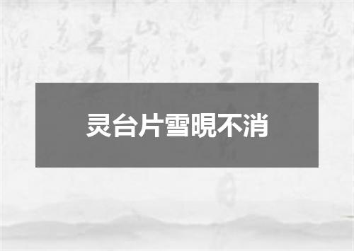 灵台片雪晛不消