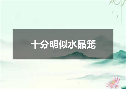 十分明似水晶笼
