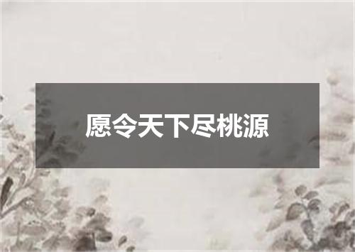 愿令天下尽桃源