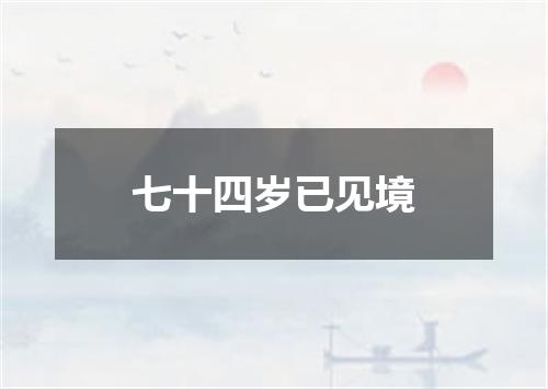 七十四岁已见境