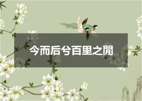 今而后兮百里之閒