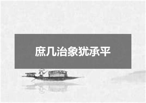 庶几治象犹承平