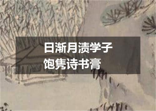 日渐月渍学子饱隽诗书膏