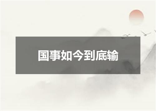 国事如今到底输