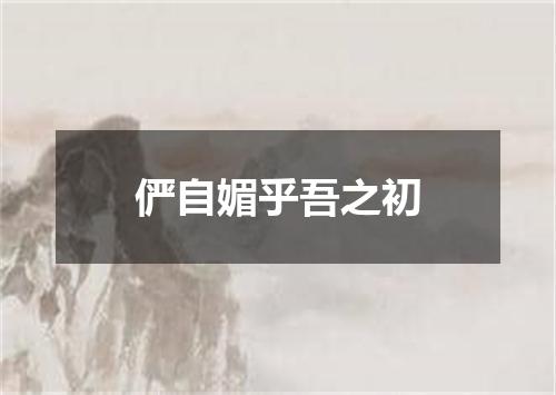 俨自媚乎吾之初