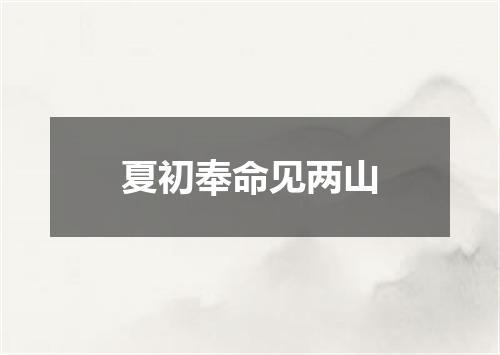 夏初奉命见两山
