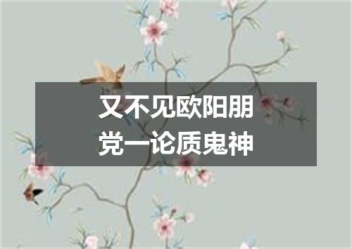 又不见欧阳朋党一论质鬼神