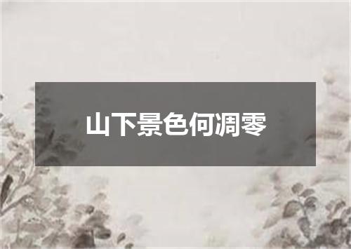 山下景色何凋零