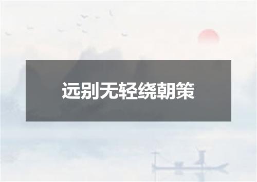 远别无轻绕朝策