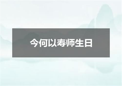 今何以寿师生日