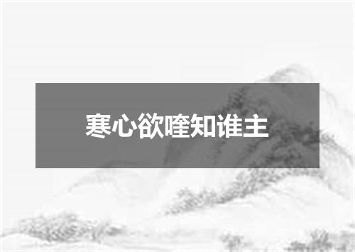 寒心欲喹知谁主