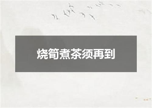 烧筍煮茶须再到