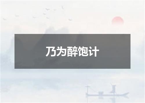 乃为醉饱计