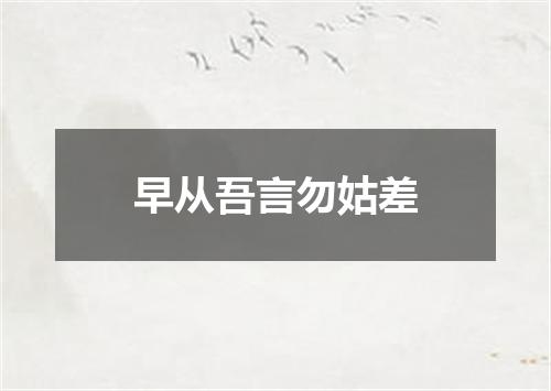 早从吾言勿姑差