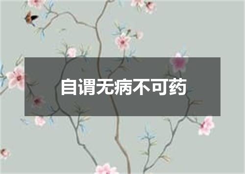 自谓无病不可药