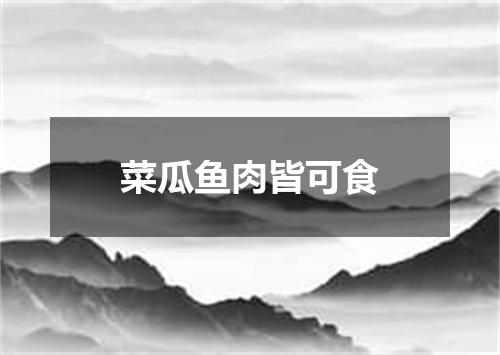 菜瓜鱼肉皆可食