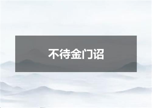 不待金门诏