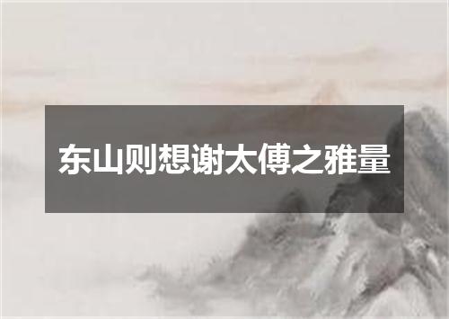 东山则想谢太傅之雅量