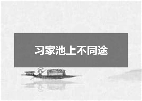 习家池上不同途