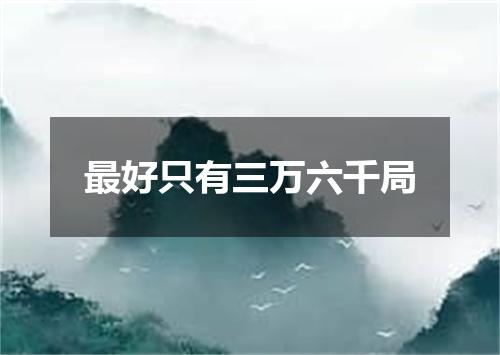 最好只有三万六千局