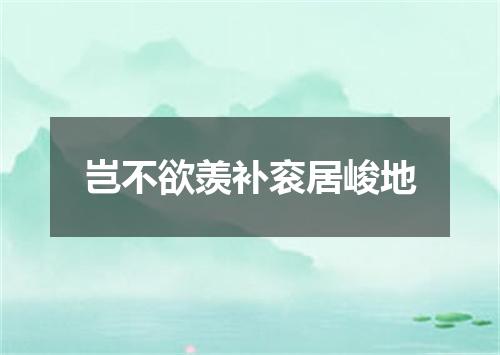 岂不欲羡补衮居峻地