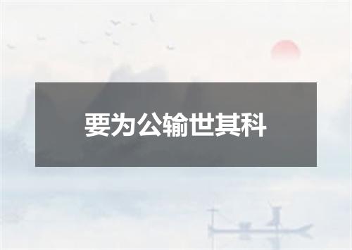 要为公输世其科