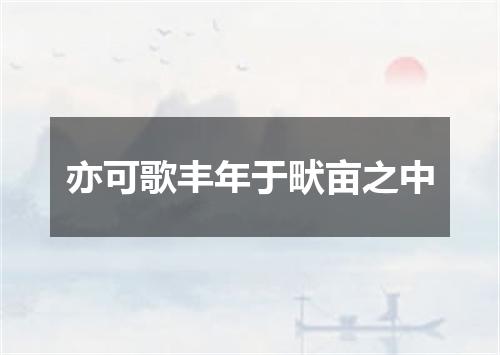 亦可歌丰年于畎亩之中