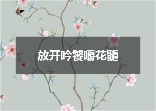 放开吟饕嚼花髓