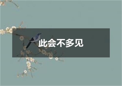 此会不多见