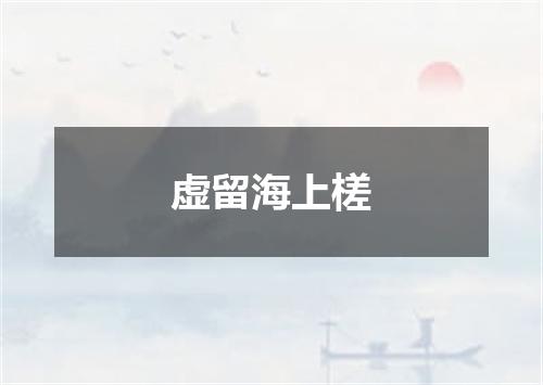 虚留海上槎