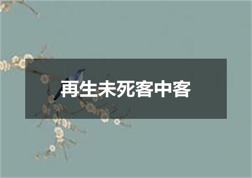 再生未死客中客