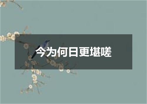 今为何日更堪嗟