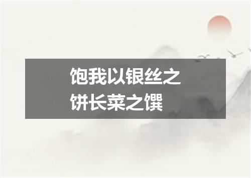 饱我以银丝之饼长菜之馔