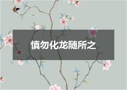 慎勿化龙随所之