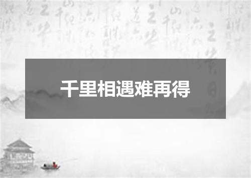 千里相遇难再得